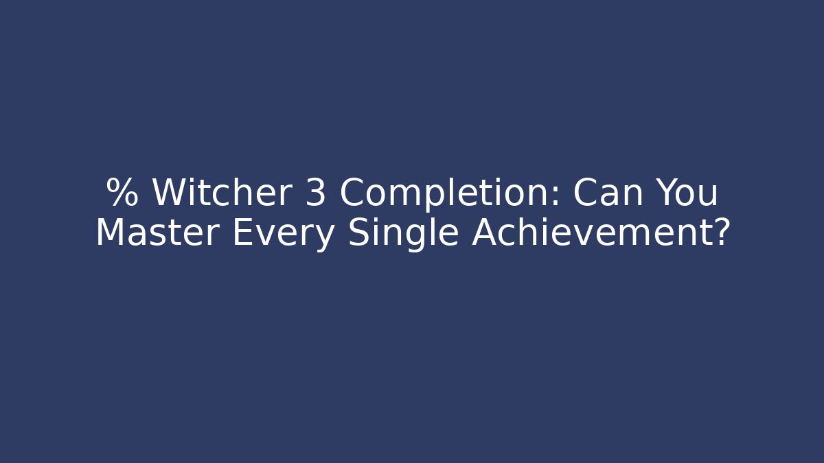 % Witcher 3 Completion: Can You Master Every Single Achievement? - Sports History Weekly