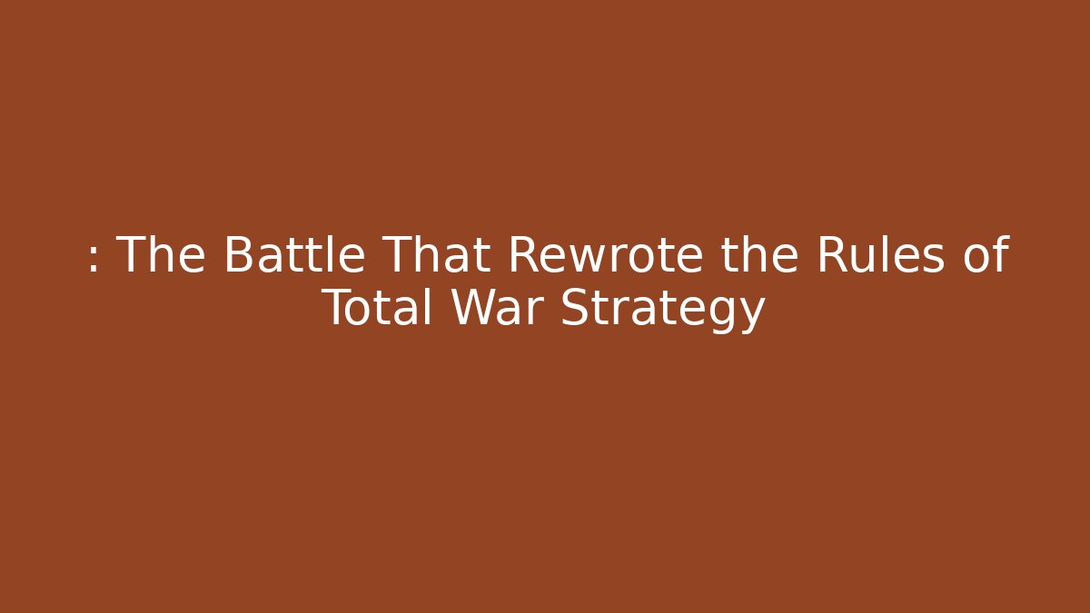 : The Battle That Rewrote the Rules of Total War Strategy