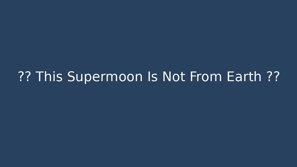 ?? This Supermoon Is Not From Earth ??