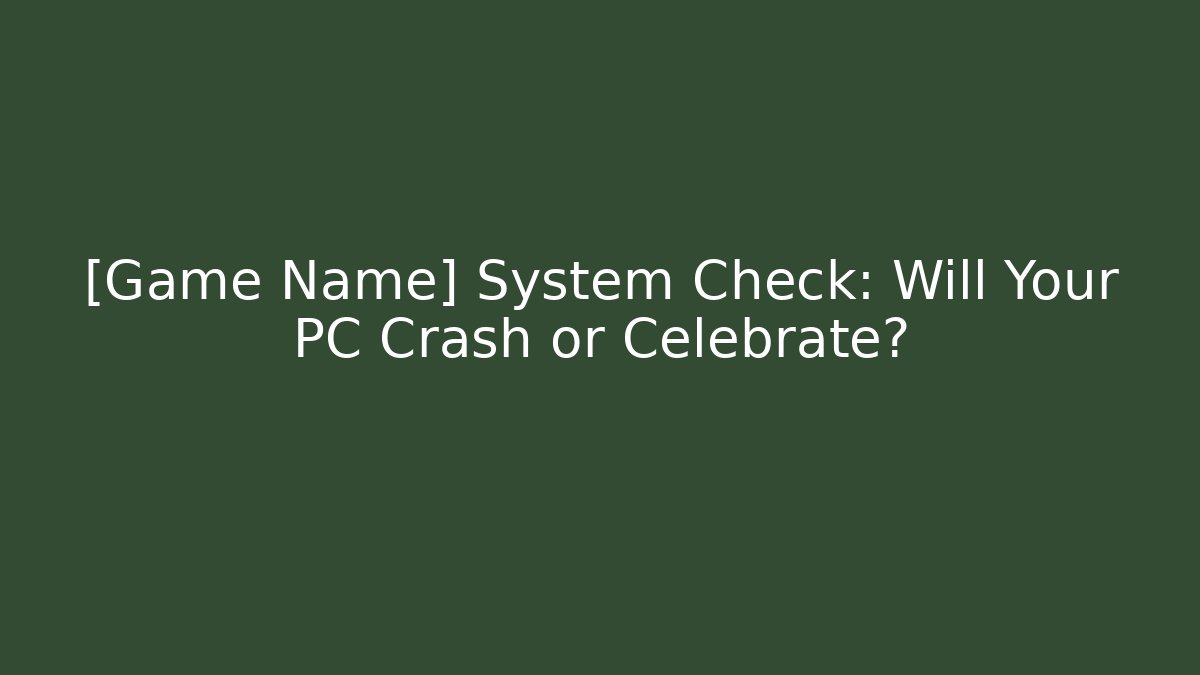 [Game Name] System Check: Will Your PC Crash or Celebrate?