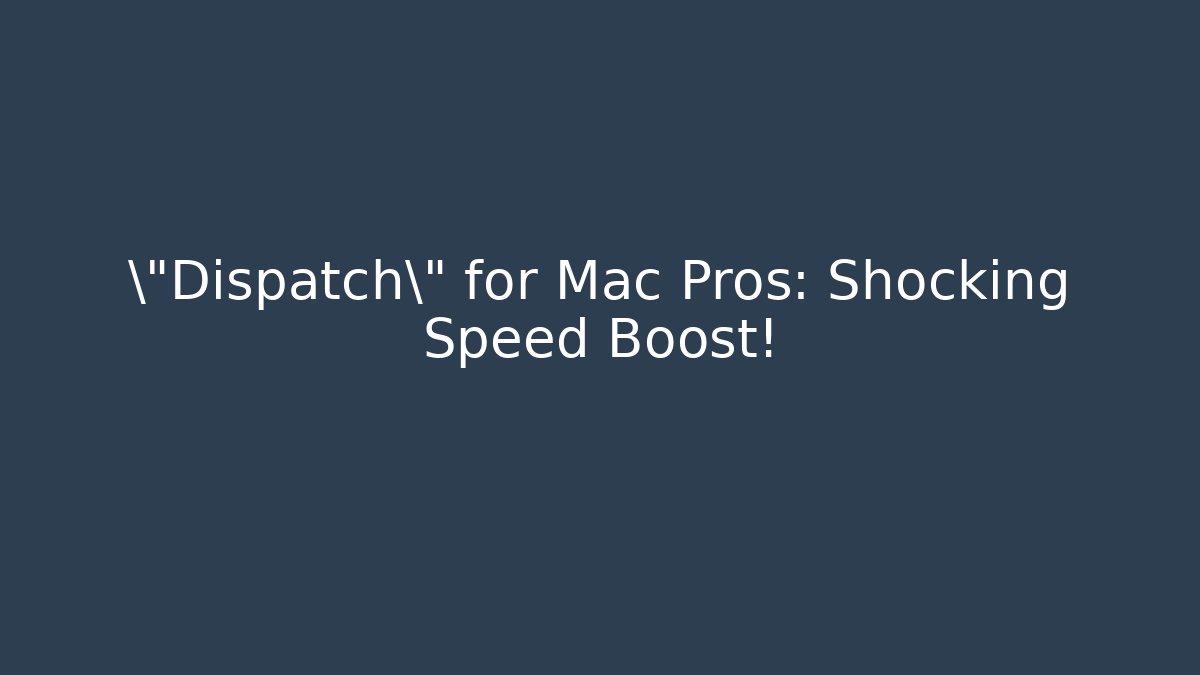 \"Dispatch\" for Mac Pros: Shocking Speed Boost!