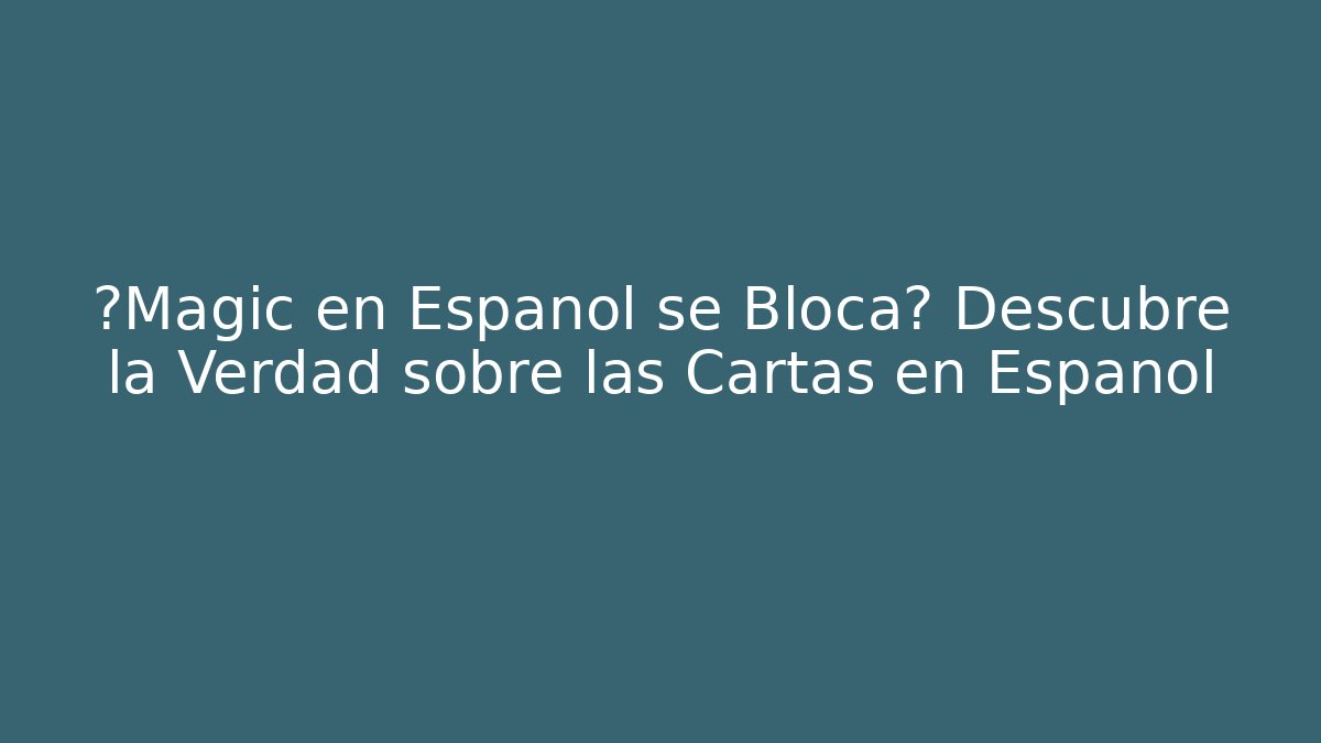 ¿Magic en Español se Bloca? Descubre la Verdad sobre las Cartas en Español