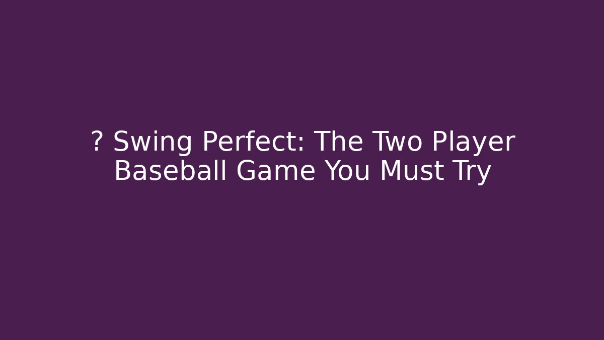 ⚾ Swing Perfect: The Two Player Baseball Game You Must Try - Sports History Weekly