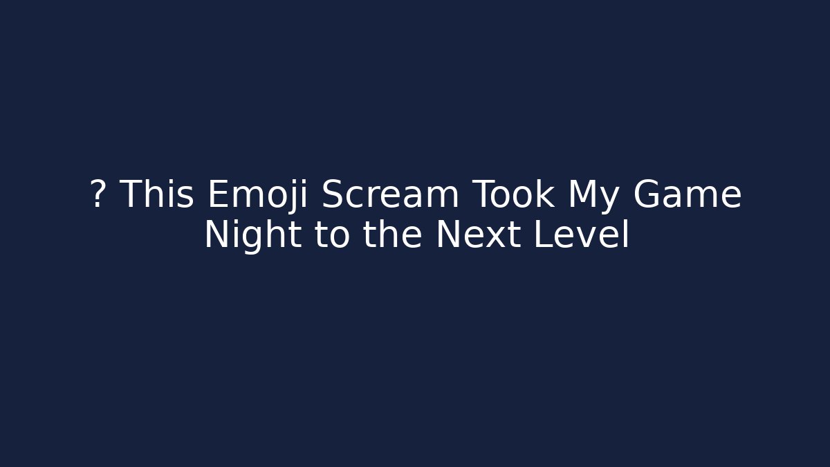 🎮 This Emoji Scream Took My Game Night to the Next Level
