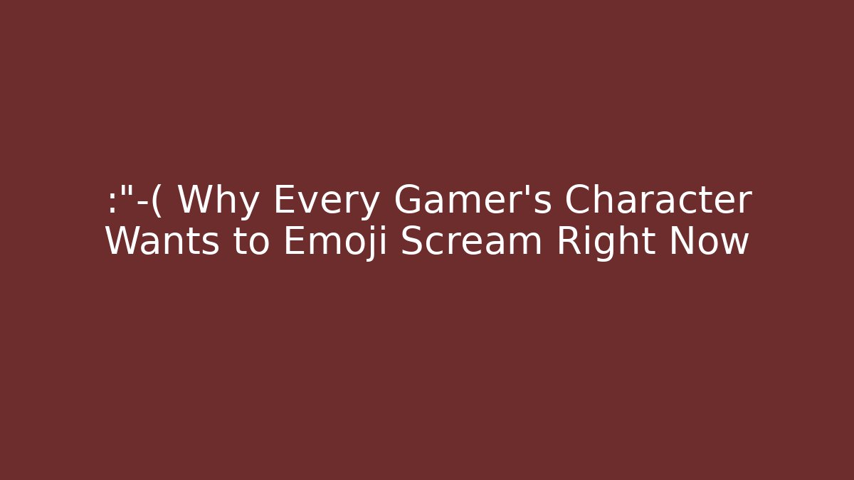 😭 Why Every Gamer’s Character Wants to Emoji Scream Right Now