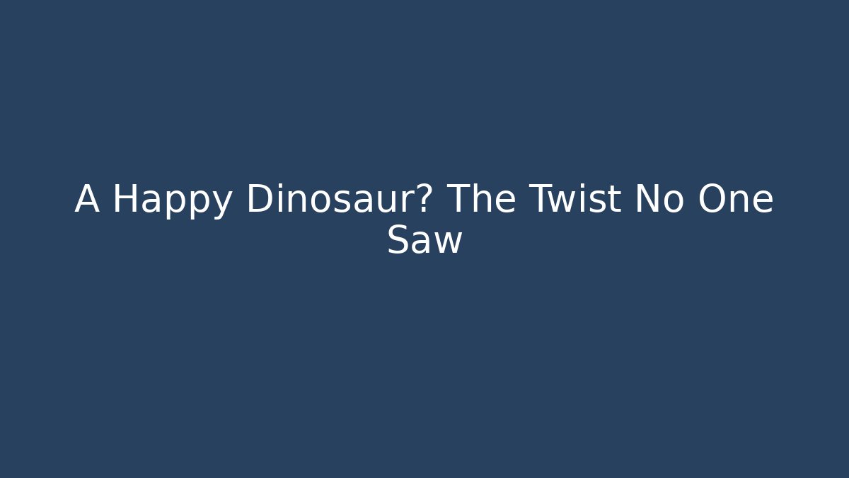 A Happy Dinosaur? The Twist No One Saw
