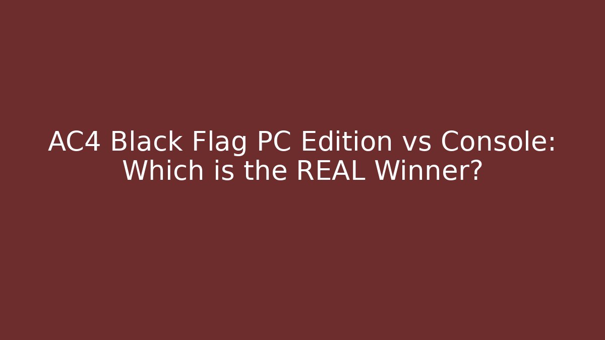 AC4 Black Flag PC Edition vs Console: Which is the REAL Winner? - Sports History Weekly