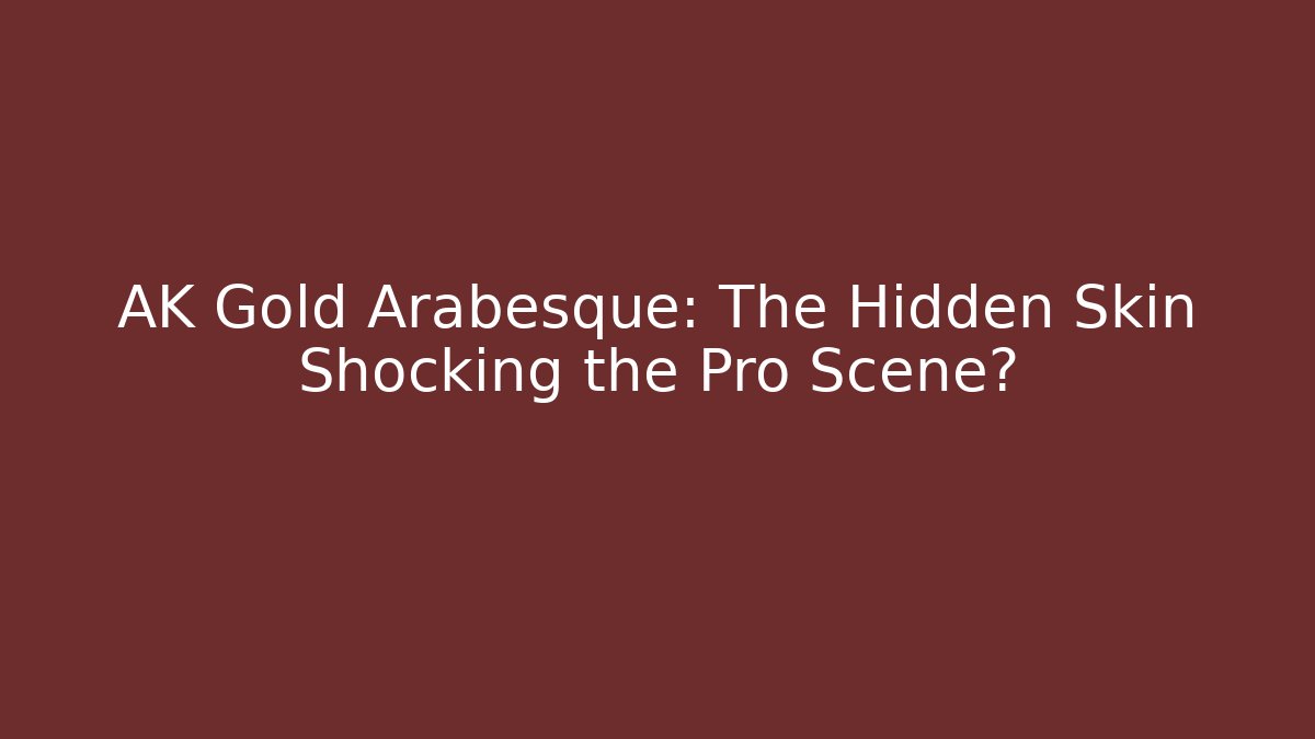 AK Gold Arabesque: The Hidden Skin Shocking the Pro Scene?