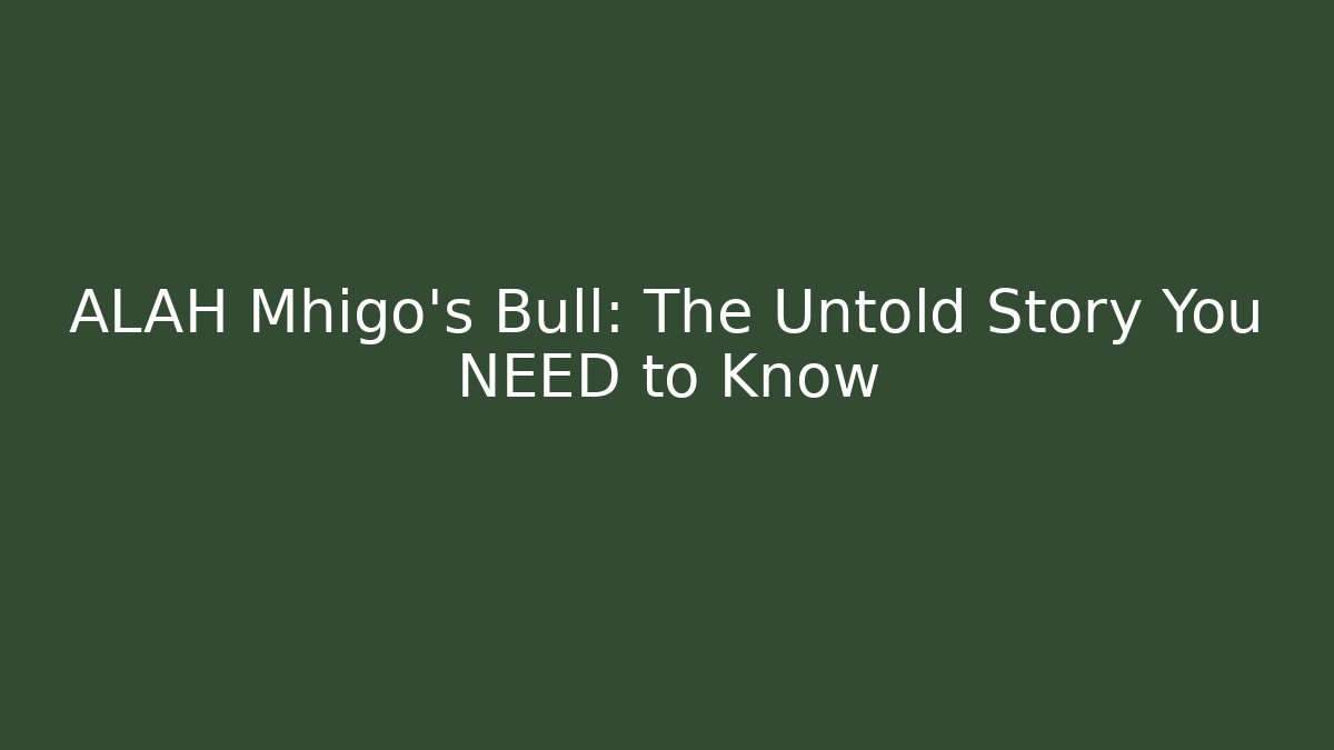 ALAH Mhigo's Bull: The Untold Story You NEED to Know