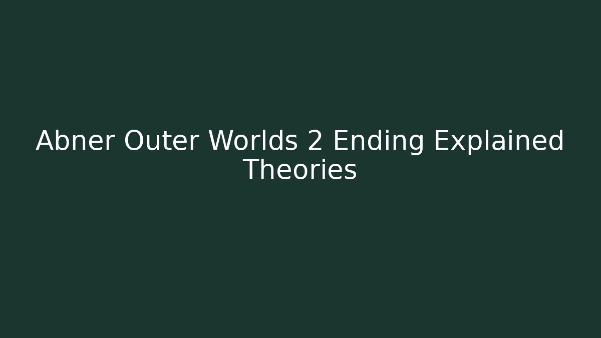 Abner Outer Worlds 2 Ending Explained Theories