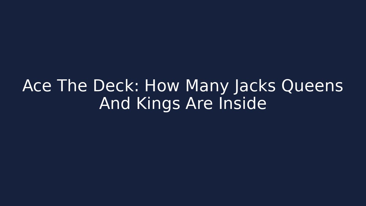 Ace The Deck: How Many Jacks Queens And Kings Are Inside - Sports History Weekly