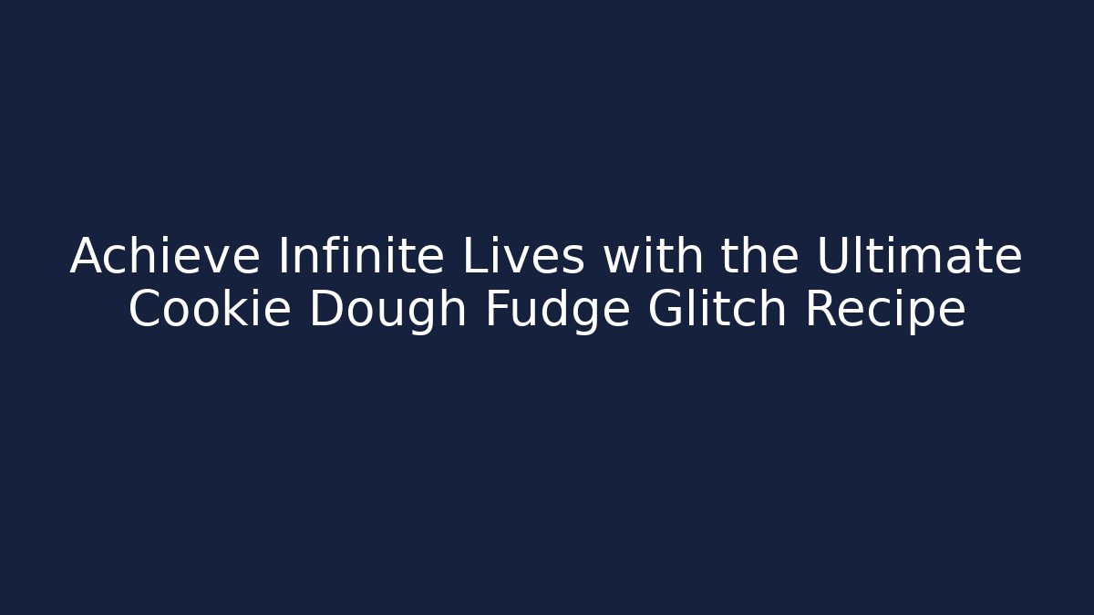 Achieve Infinite Lives with the Ultimate Cookie Dough Fudge Glitch Recipe