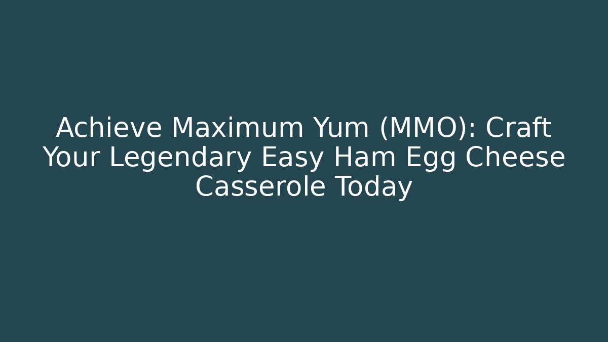 Achieve Maximum Yum (MMO): Craft Your Legendary Easy Ham Egg Cheese Casserole Today - Sports History Weekly