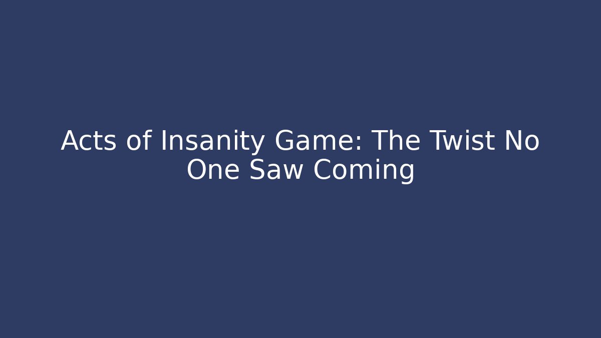 Acts of Insanity Game: The Twist No One Saw Coming