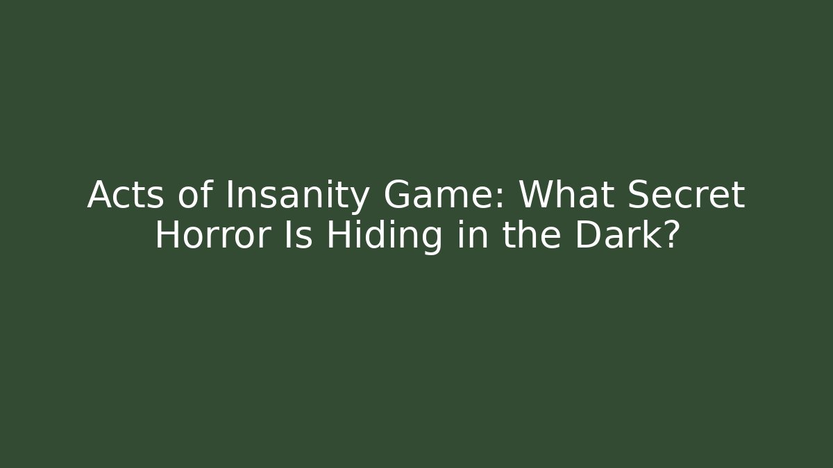 Acts of Insanity Game: What Secret Horror Is Hiding in the Dark?