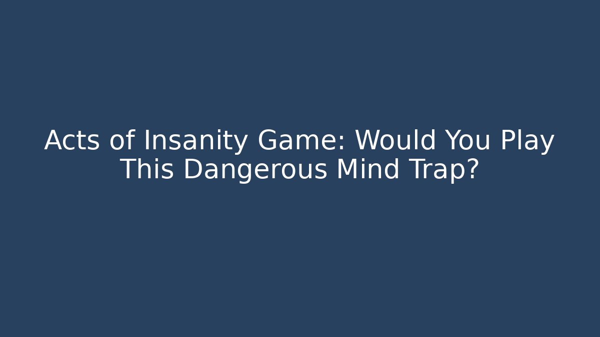 Acts of Insanity Game: Would You Play This Dangerous Mind Trap?