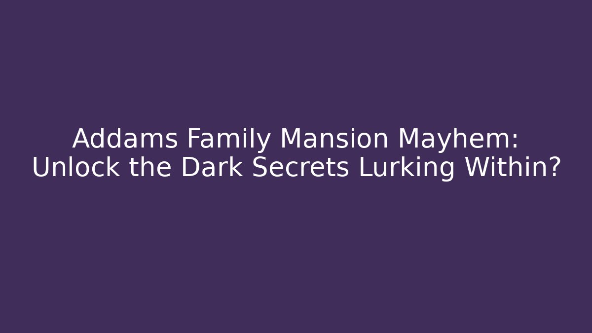 Addams Family Mansion Mayhem: Unlock the Dark Secrets Lurking Within?
