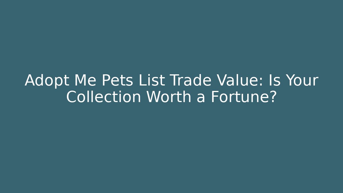 Adopt Me Pets List Trade Value: Is Your Collection Worth a Fortune?