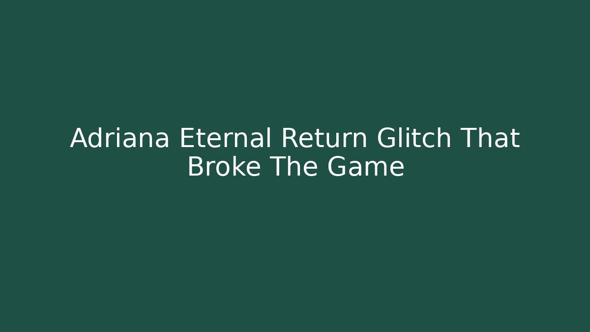 Adriana Eternal Return Glitch That Broke The Game