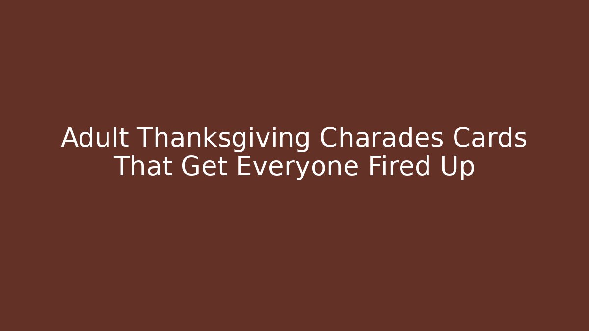 Adult Thanksgiving Charades Cards That Get Everyone Fired Up