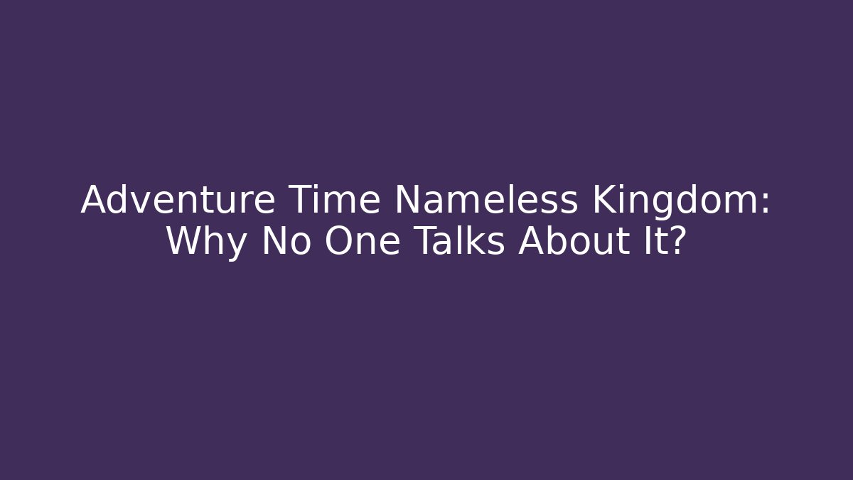 Adventure Time Nameless Kingdom: Why No One Talks About It?
