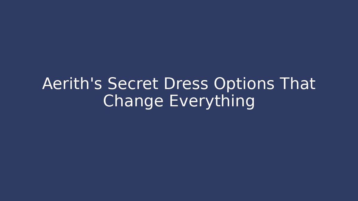 Aerith's Secret Dress Options That Change Everything