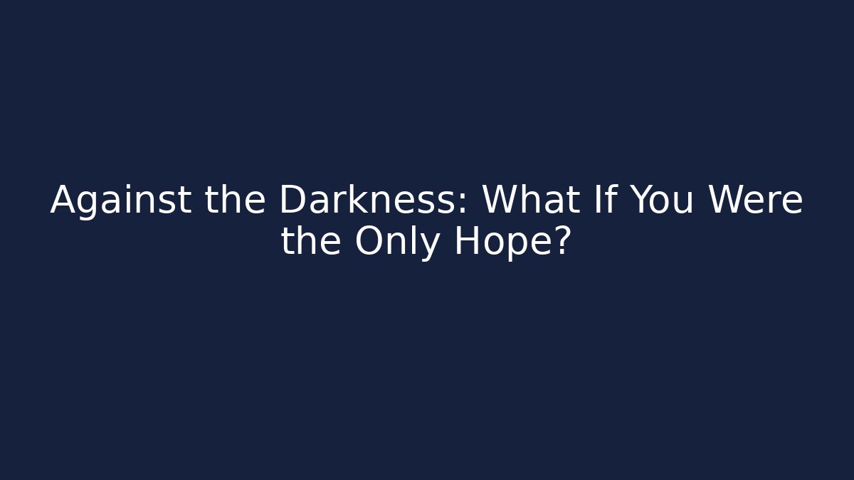 Against the Darkness: What If You Were the Only Hope?