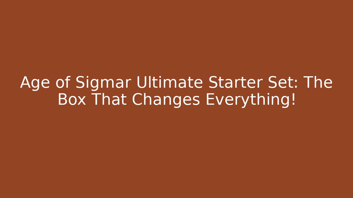 Age of Sigmar Ultimate Starter Set: The Box That Changes Everything!