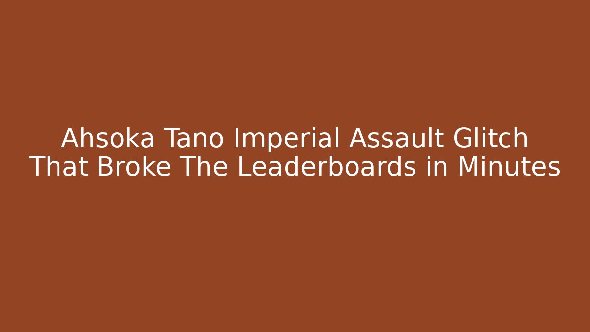 Ahsoka Tano Imperial Assault Glitch That Broke The Leaderboards in Minutes - Sports History Weekly