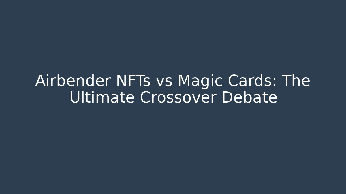 Airbender NFTs vs Magic Cards: The Ultimate Crossover Debate