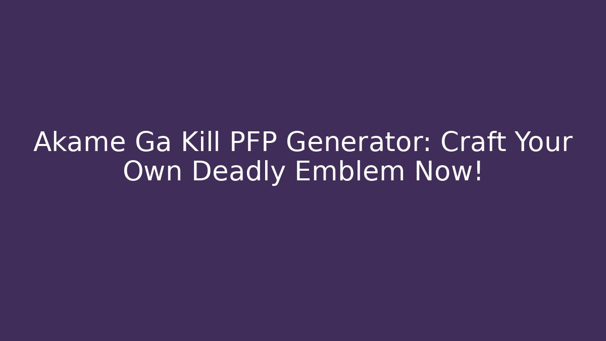 Akame Ga Kill PFP Generator: Craft Your Own Deadly Emblem Now!