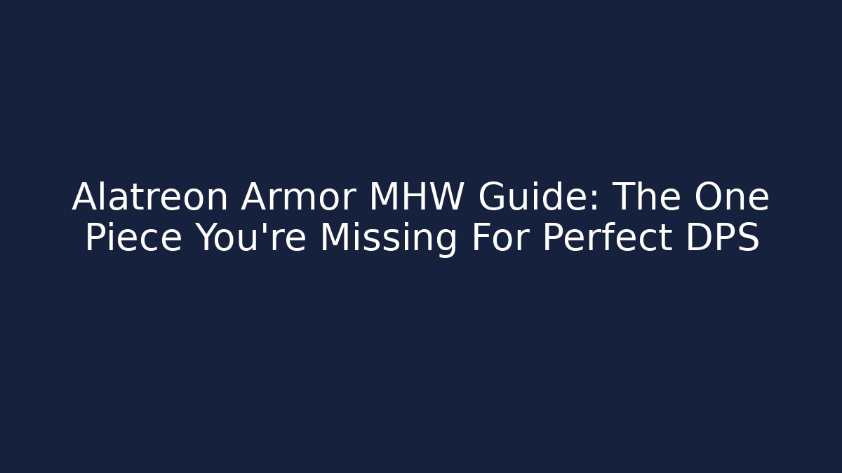 Alatreon Armor MHW Guide: The One Piece You’re Missing For Perfect DPS