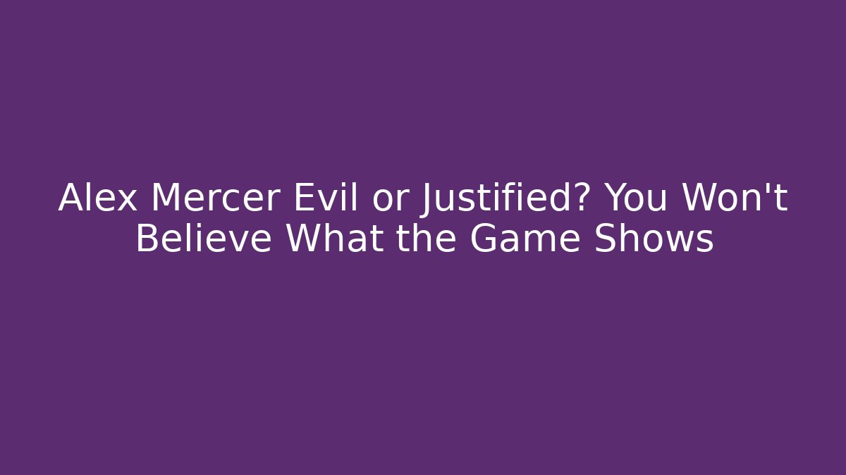 Alex Mercer Evil or Justified? You Won't Believe What the Game Shows