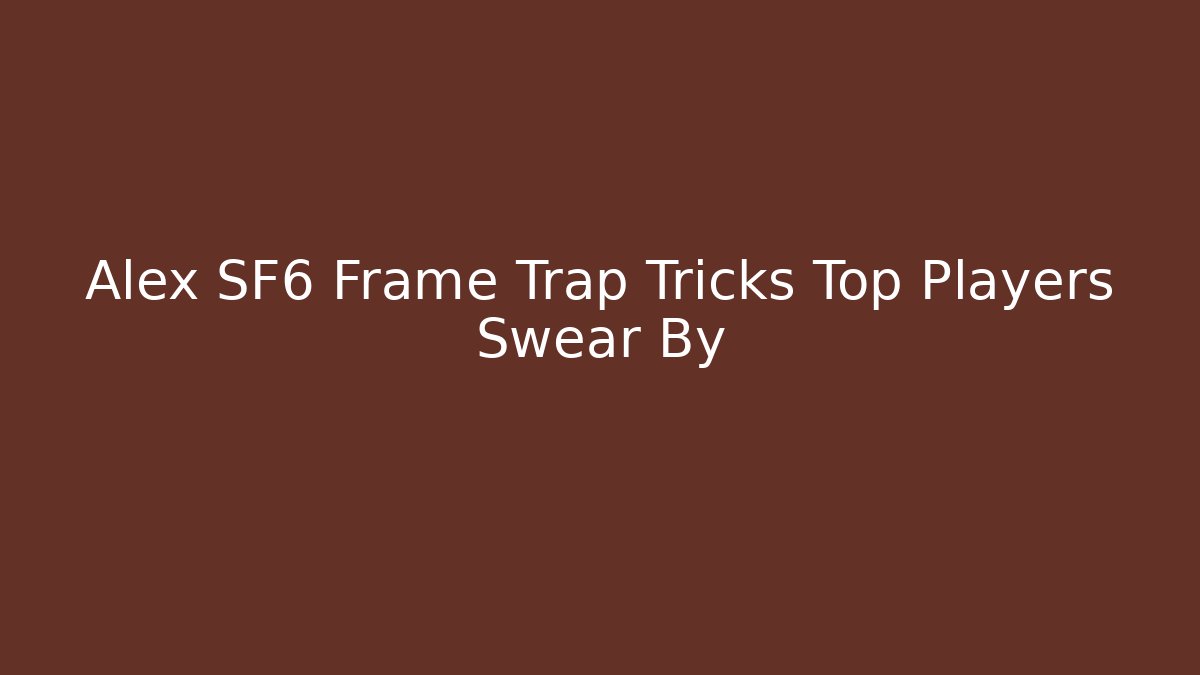 Alex SF6 Frame Trap Tricks Top Players Swear By