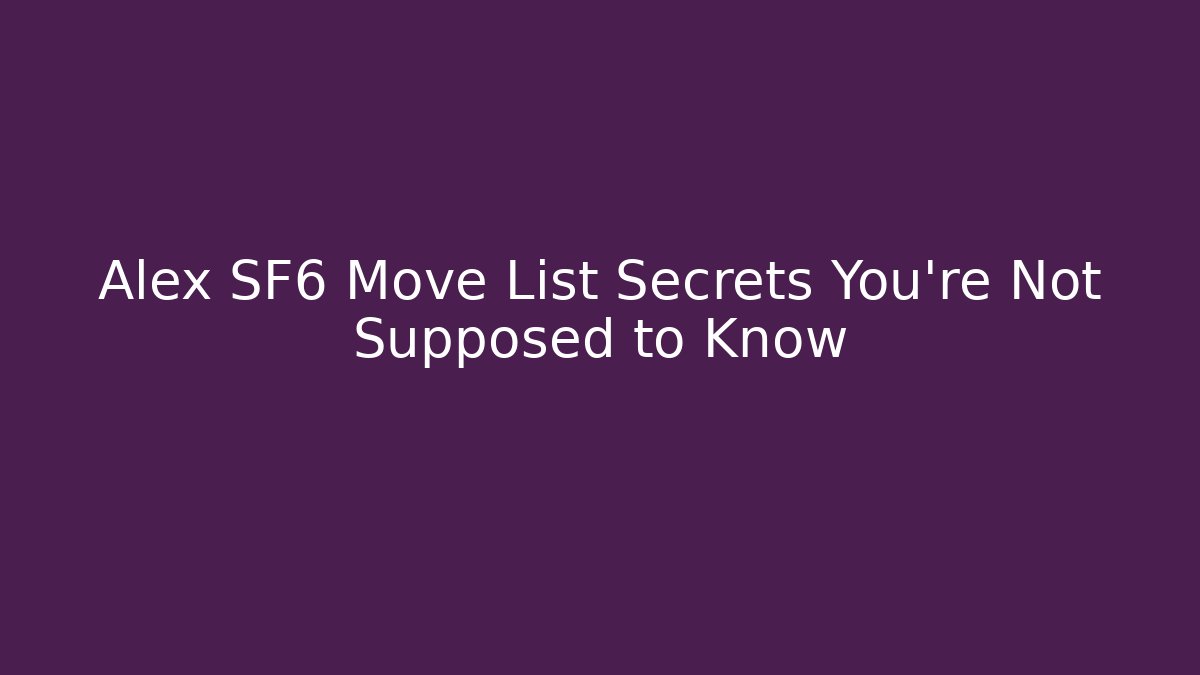 Alex SF6 Move List Secrets You’re Not Supposed to Know