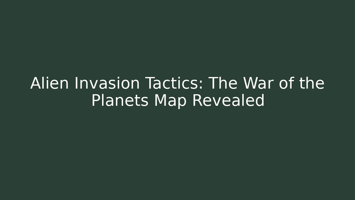 Alien Invasion Tactics: The War of the Planets Map Revealed - Sports History Weekly