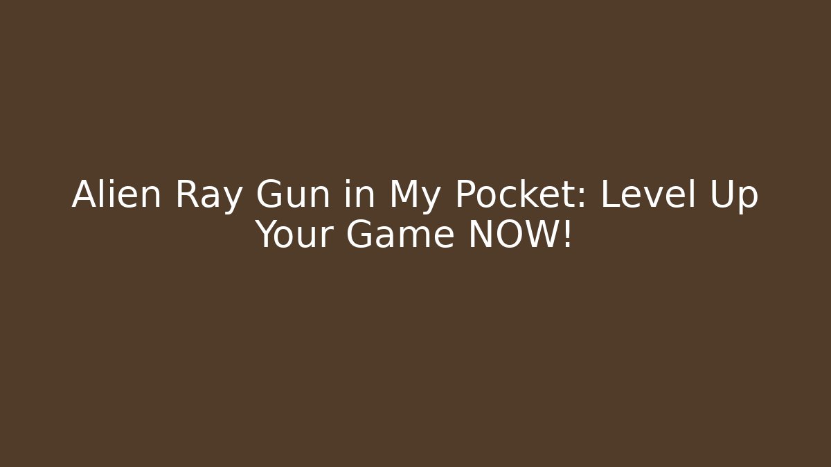Alien Ray Gun in My Pocket: Level Up Your Game NOW!