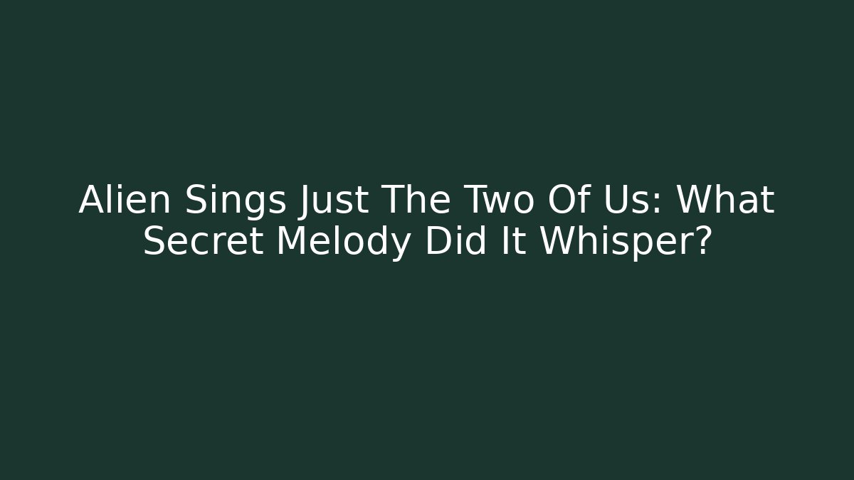 Alien Sings Just The Two Of Us: What Secret Melody Did It Whisper?