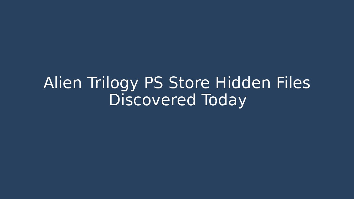 Alien Trilogy PS Store Hidden Files Discovered Today