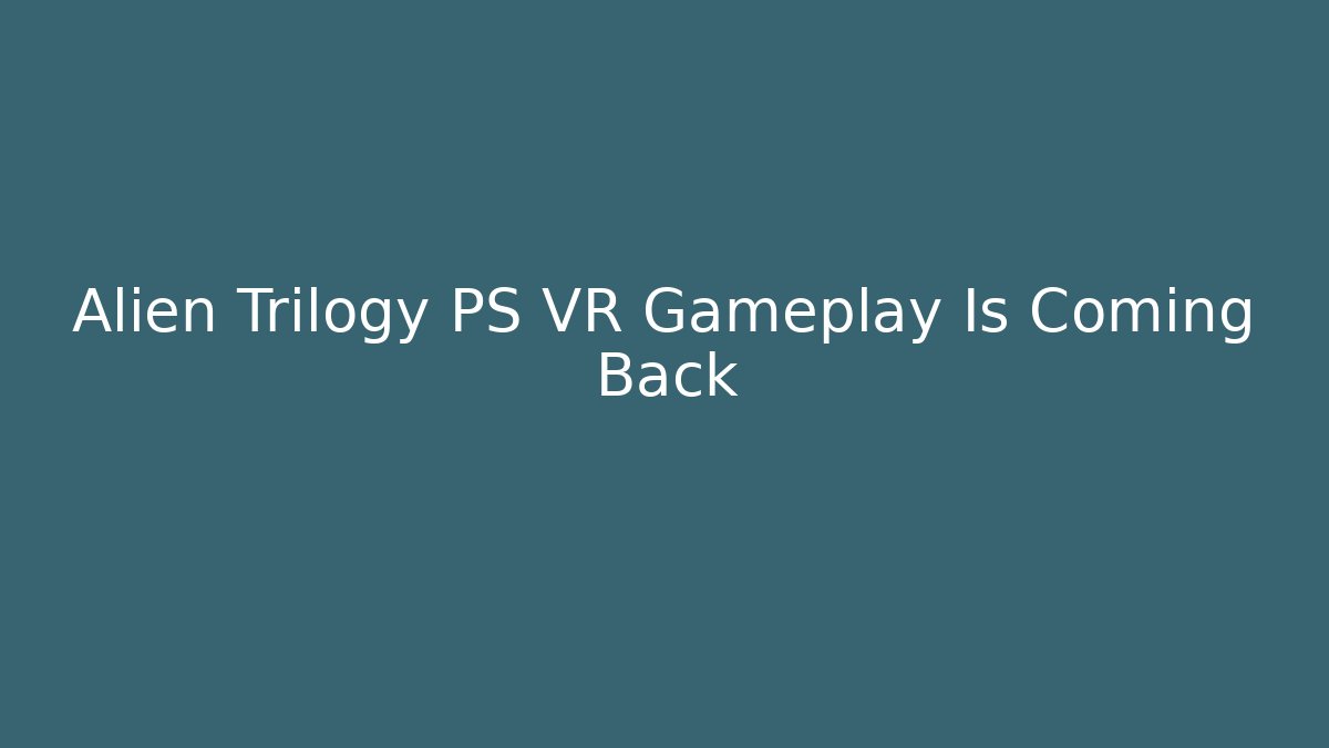 Alien Trilogy PS VR Gameplay Is Coming Back