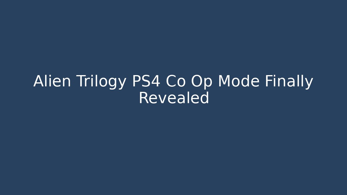 Alien Trilogy PS4 Co Op Mode Finally Revealed - Sports History Weekly