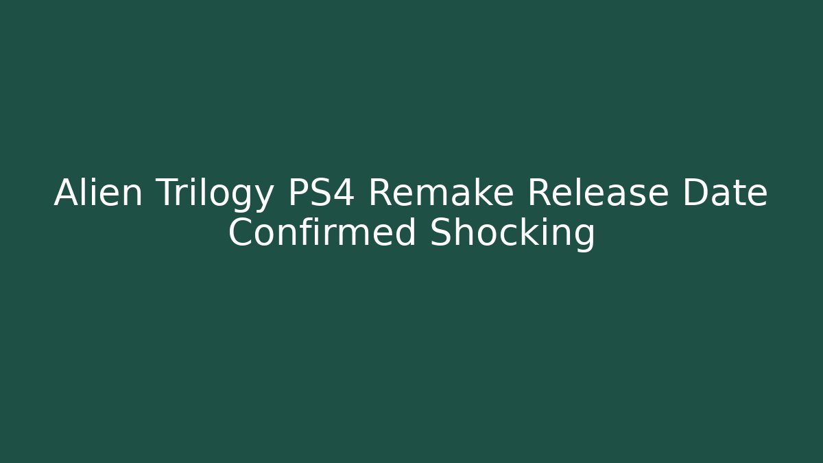 Alien Trilogy PS4 Remake Release Date Confirmed Shocking