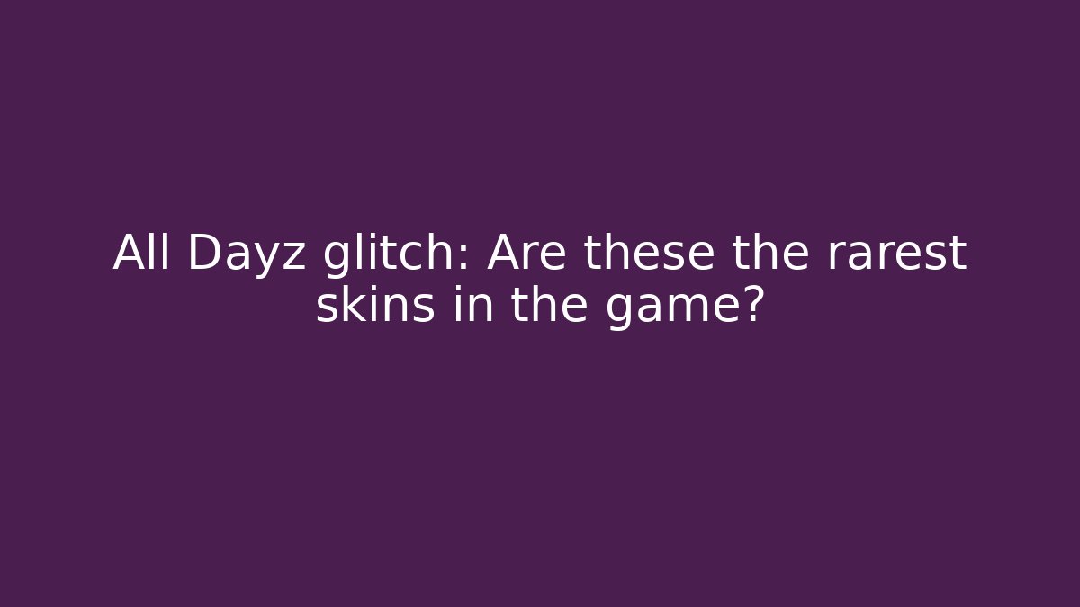 All Dayz glitch: Are these the rarest skins in the game?