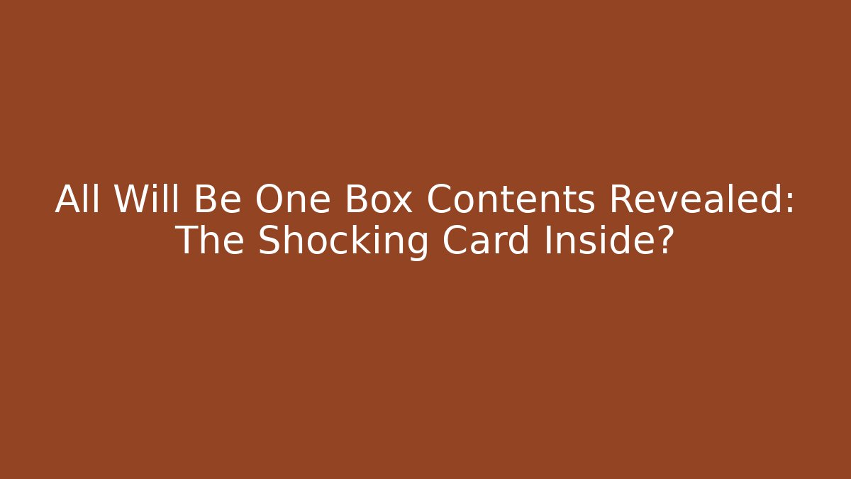 All Will Be One Box Contents Revealed: The Shocking Card Inside?