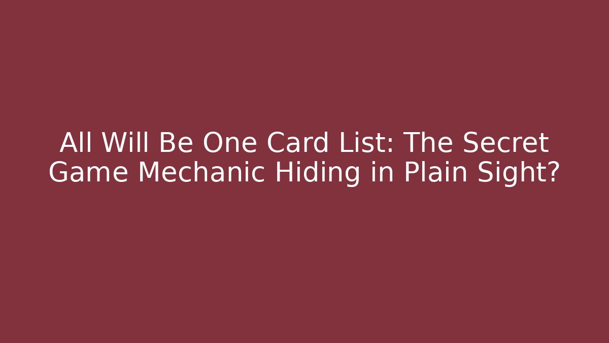 All Will Be One Card List: The Secret Game Mechanic Hiding in Plain Sight?
