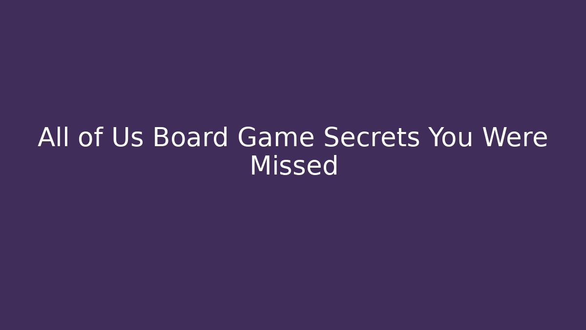 All of Us Board Game Secrets You Were Missed