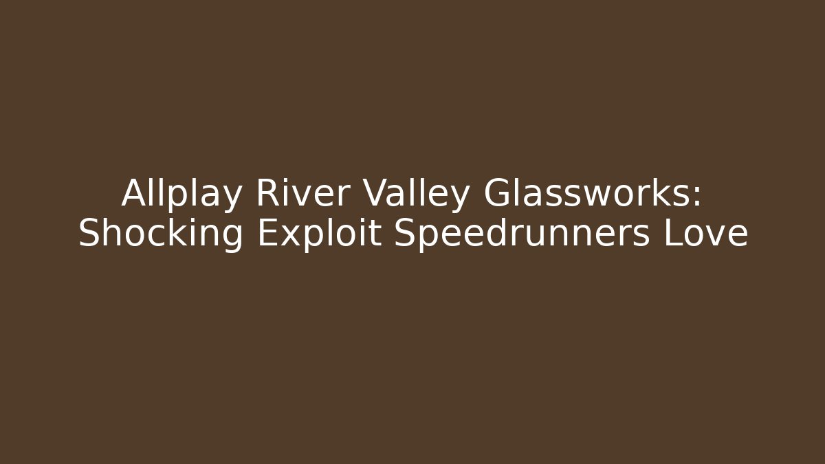 Allplay River Valley Glassworks: Shocking Exploit Speedrunners Love - Sports History Weekly