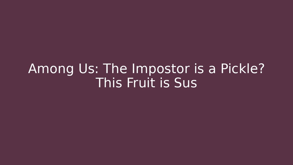 Among Us: The Impostor is a Pickle? This Fruit is Sus