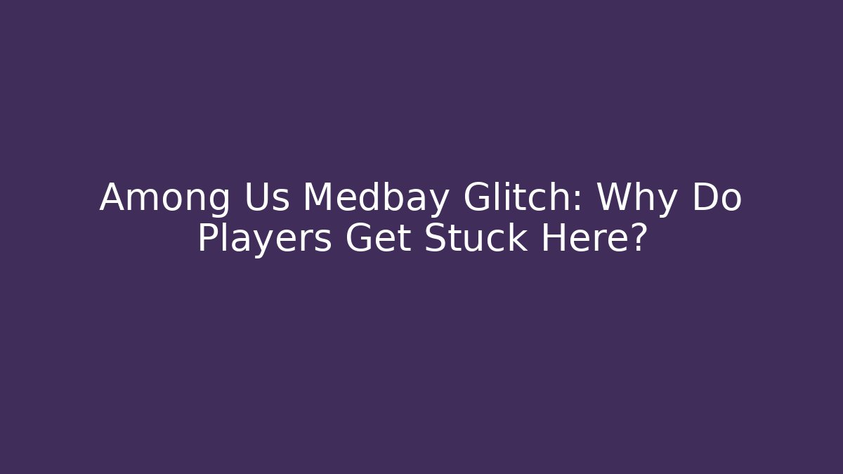 Among Us Medbay Glitch: Why Do Players Get Stuck Here?