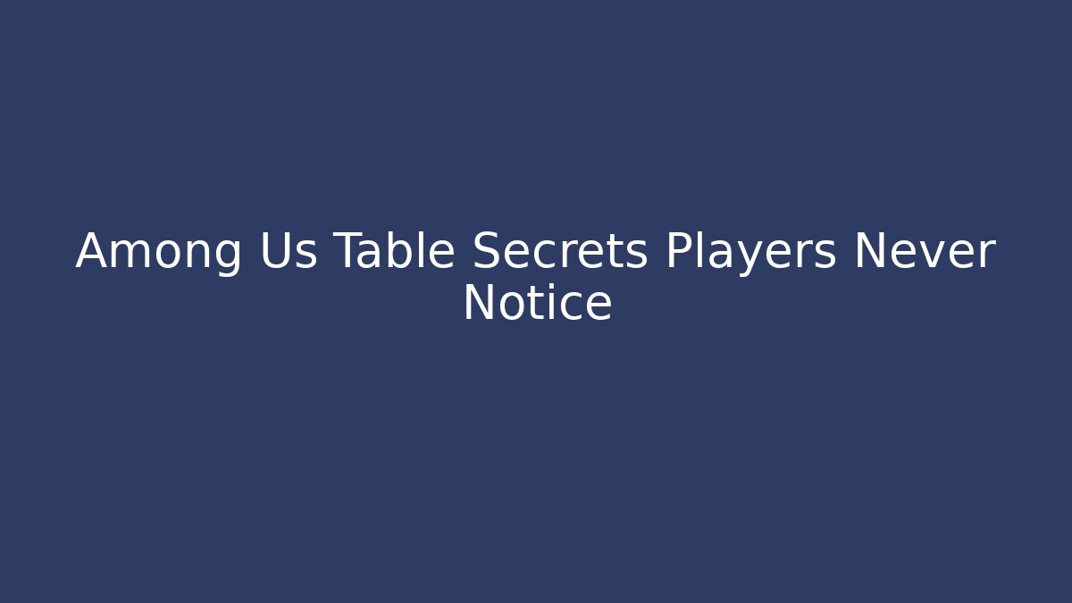 Among Us Table Secrets Players Never Notice